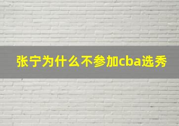 张宁为什么不参加cba选秀