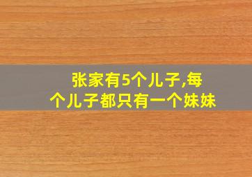 张家有5个儿子,每个儿子都只有一个妹妹