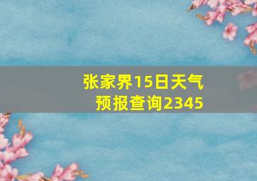 张家界15日天气预报查询2345