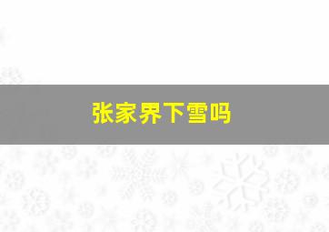 张家界下雪吗