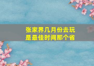 张家界几月份去玩是最佳时间那个省