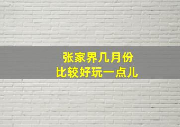 张家界几月份比较好玩一点儿