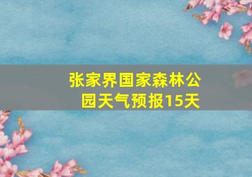 张家界国家森林公园天气预报15天