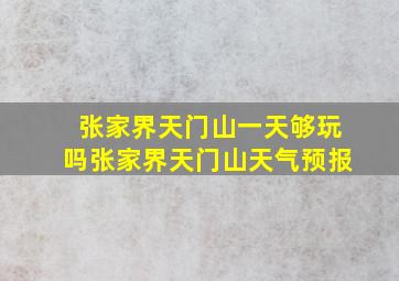 张家界天门山一天够玩吗张家界天门山天气预报