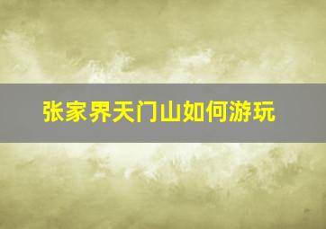 张家界天门山如何游玩