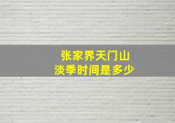 张家界天门山淡季时间是多少