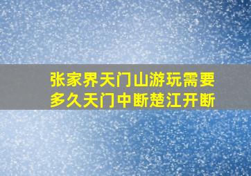 张家界天门山游玩需要多久天门中断楚江开断