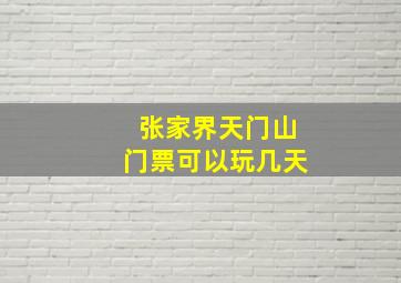 张家界天门山门票可以玩几天