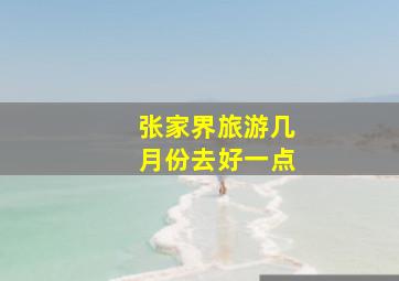 张家界旅游几月份去好一点