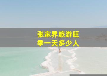 张家界旅游旺季一天多少人