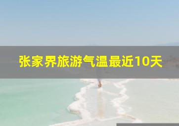 张家界旅游气温最近10天