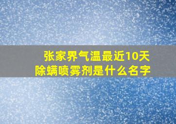 张家界气温最近10天除螨喷雾剂是什么名字