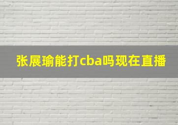 张展瑜能打cba吗现在直播