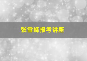 张雪峰报考讲座