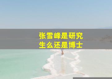 张雪峰是研究生么还是博士