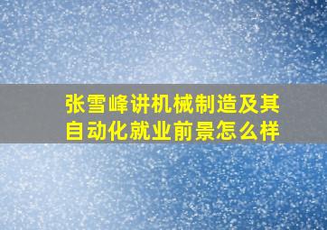 张雪峰讲机械制造及其自动化就业前景怎么样