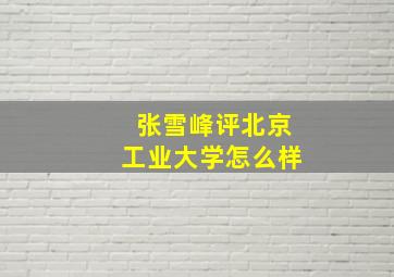 张雪峰评北京工业大学怎么样