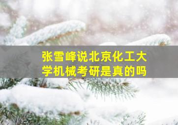 张雪峰说北京化工大学机械考研是真的吗