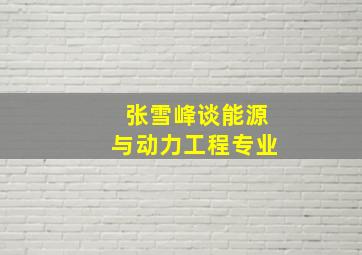 张雪峰谈能源与动力工程专业