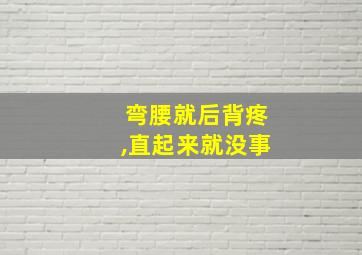 弯腰就后背疼,直起来就没事