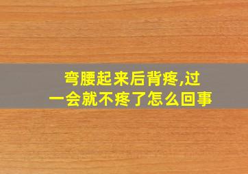 弯腰起来后背疼,过一会就不疼了怎么回事