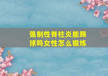 强制性脊柱炎能踢球吗女性怎么锻炼