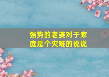 强势的老婆对于家庭是个灾难的说说