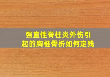 强直性脊柱炎外伤引起的胸椎骨折如何定残