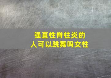 强直性脊柱炎的人可以跳舞吗女性