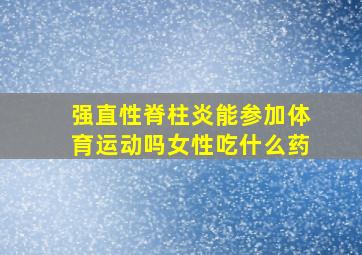 强直性脊柱炎能参加体育运动吗女性吃什么药