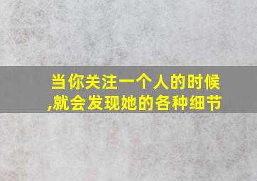 当你关注一个人的时候,就会发现她的各种细节