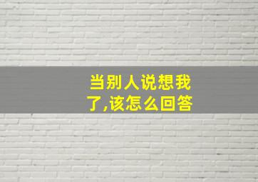 当别人说想我了,该怎么回答