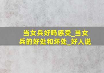 当女兵好吗感受_当女兵的好处和坏处_好人说