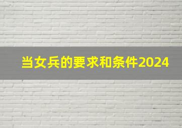 当女兵的要求和条件2024