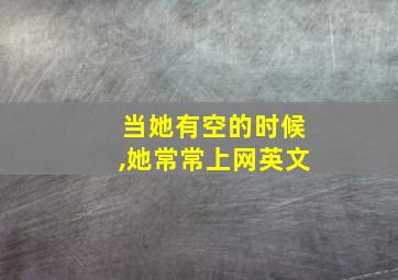 当她有空的时候,她常常上网英文