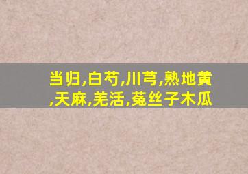 当归,白芍,川芎,熟地黄,天麻,羌活,菟丝子木瓜