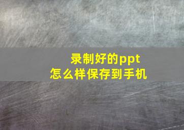 录制好的ppt怎么样保存到手机