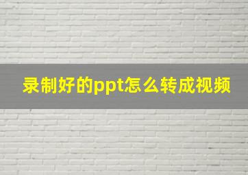 录制好的ppt怎么转成视频