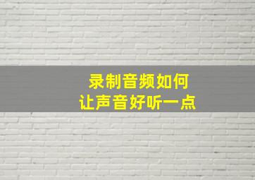 录制音频如何让声音好听一点