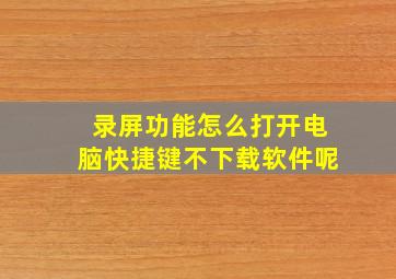 录屏功能怎么打开电脑快捷键不下载软件呢