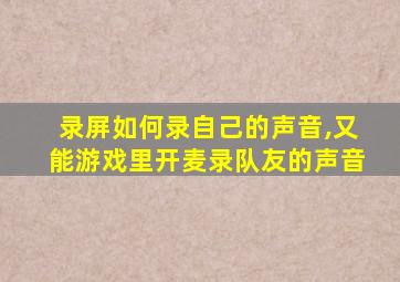 录屏如何录自己的声音,又能游戏里开麦录队友的声音