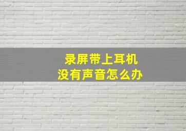 录屏带上耳机没有声音怎么办