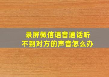 录屏微信语音通话听不到对方的声音怎么办