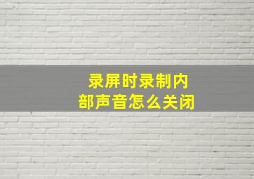 录屏时录制内部声音怎么关闭