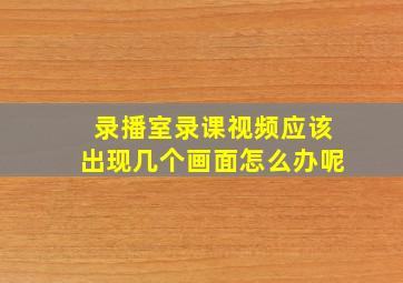 录播室录课视频应该出现几个画面怎么办呢