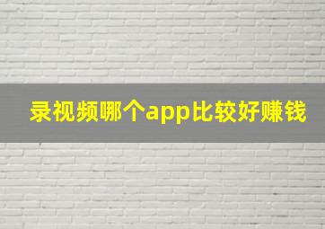 录视频哪个app比较好赚钱