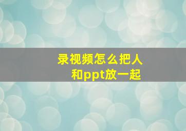 录视频怎么把人和ppt放一起