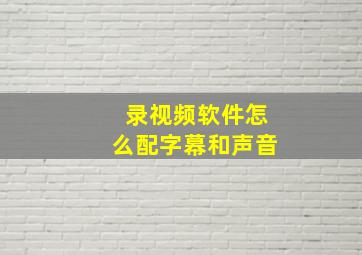 录视频软件怎么配字幕和声音