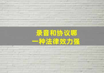 录音和协议哪一种法律效力强