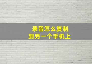 录音怎么复制到另一个手机上